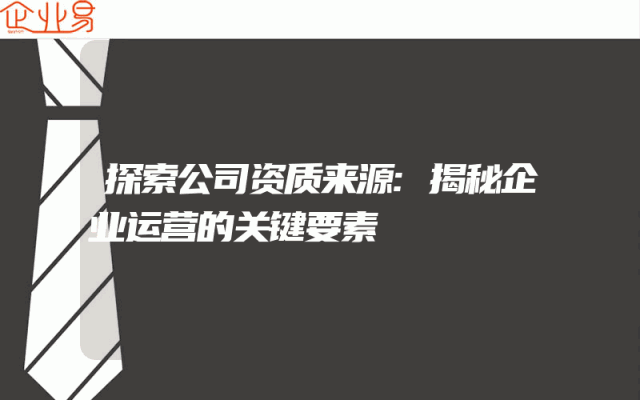 探索公司资质来源:揭秘企业运营的关键要素