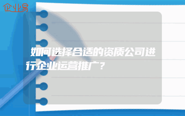 如何选择合适的资质公司进行企业运营推广？
