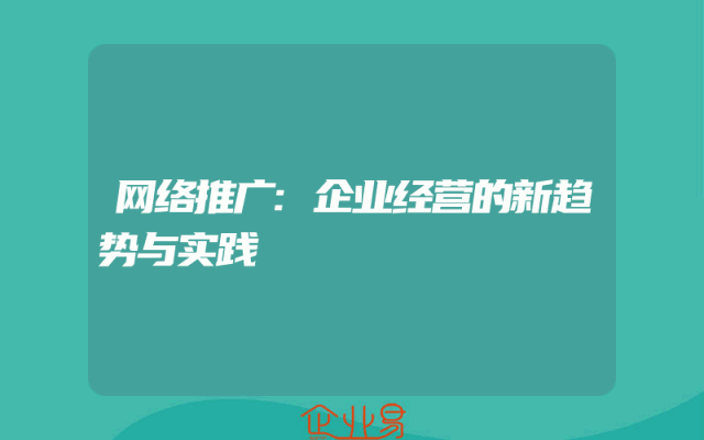 网络推广:企业经营的新趋势与实践