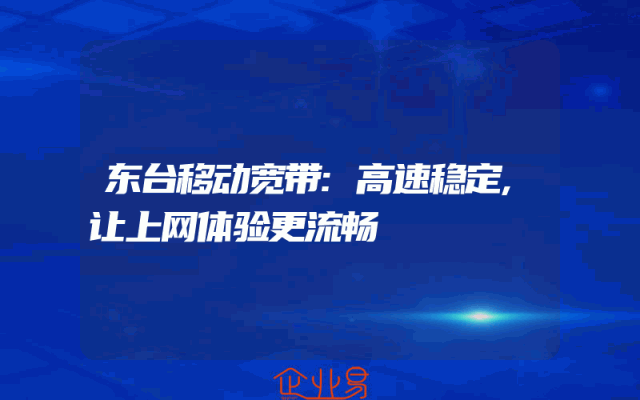 东台移动宽带:高速稳定,让上网体验更流畅