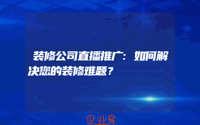 装修公司直播推广:如何解决您的装修难题？