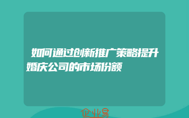 如何通过创新推广策略提升婚庆公司的市场份额