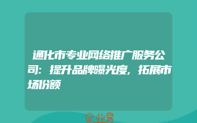 通化市专业网络推广服务公司:提升品牌曝光度,拓展市场份额