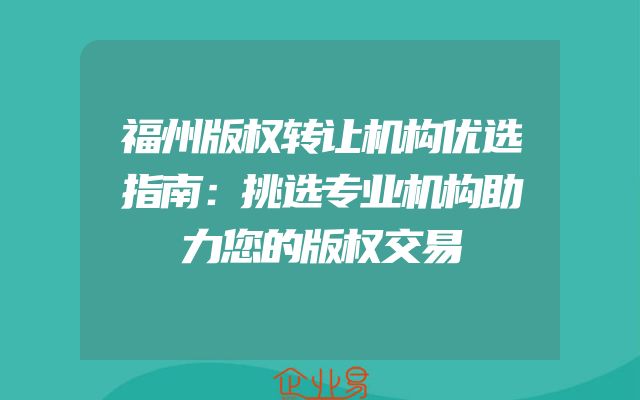 福州版权转让机构优选指南：挑选专业机构助力您的版权交易