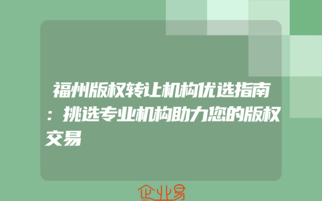 福州版权转让机构优选指南：挑选专业机构助力您的版权交易