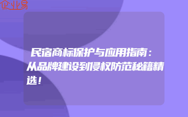 民宿商标保护与应用指南：从品牌建设到侵权防范秘籍精选！