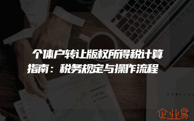 个体户转让版权所得税计算指南：税务规定与操作流程
