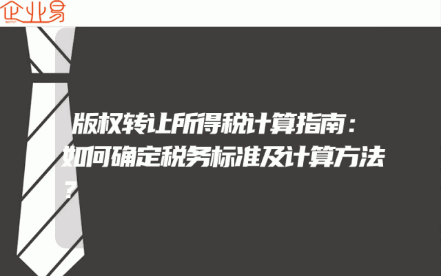 版权转让所得税计算指南：如何确定税务标准及计算方法？