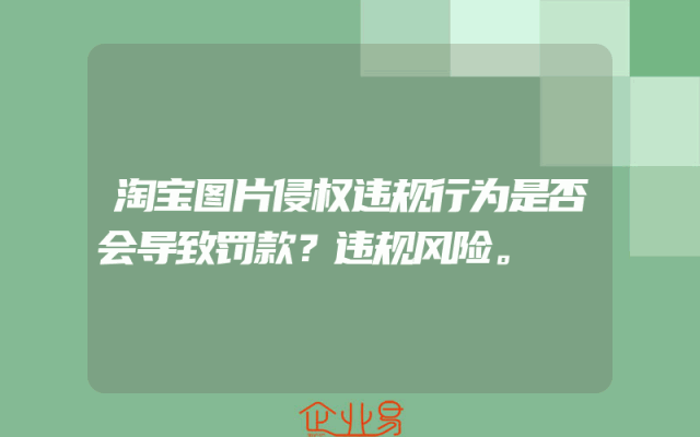 淘宝图片侵权违规行为是否会导致罚款？违规风险。