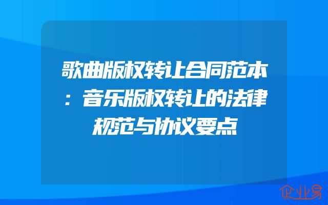 歌曲版权转让合同范本：音乐版权转让的法律规范与协议要点