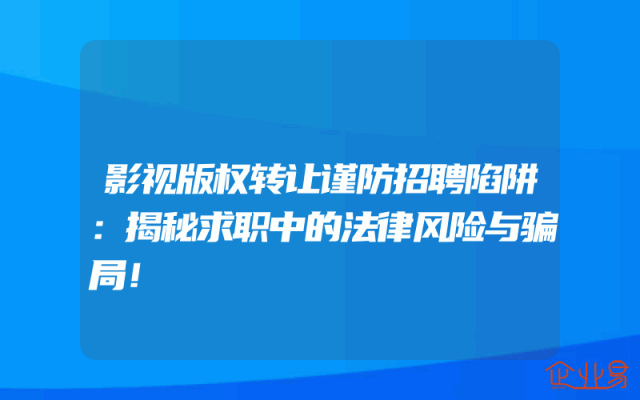 影视版权转让谨防招聘陷阱：揭秘求职中的法律风险与骗局！