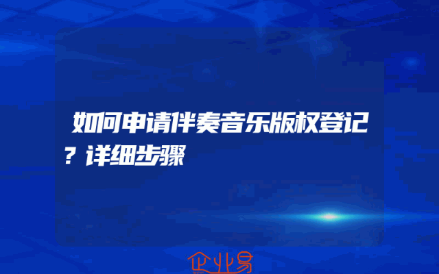 如何申请伴奏音乐版权登记？详细步骤