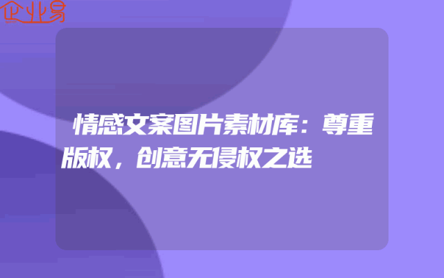 情感文案图片素材库：尊重版权，创意无侵权之选