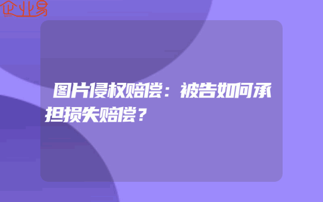 图片侵权赔偿：被告如何承担损失赔偿？