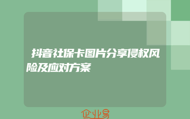 抖音社保卡图片分享侵权风险及应对方案