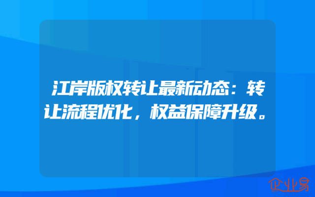 江岸版权转让最新动态：转让流程优化，权益保障升级。