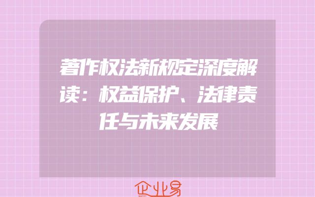 著作权法新规定深度解读：权益保护、法律责任与未来发展