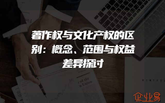 著作权与文化产权的区别：概念、范围与权益差异探讨
