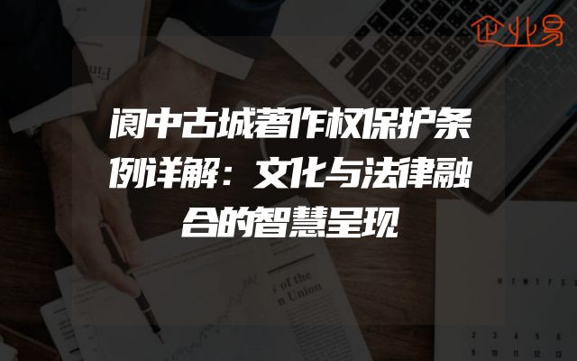 阆中古城著作权保护条例详解：文化与法律融合的智慧呈现