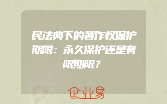 民法典下的著作权保护期限：永久保护还是有限期限？