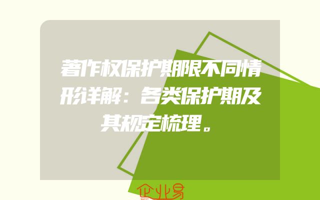 著作权保护期限不同情形详解：各类保护期及其规定梳理。