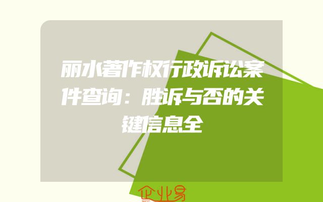 丽水著作权行政诉讼案件查询：胜诉与否的关键信息全