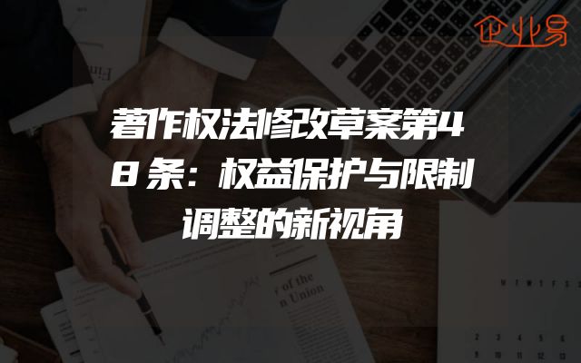 著作权法修改草案第48条：权益保护与限制调整的新视角