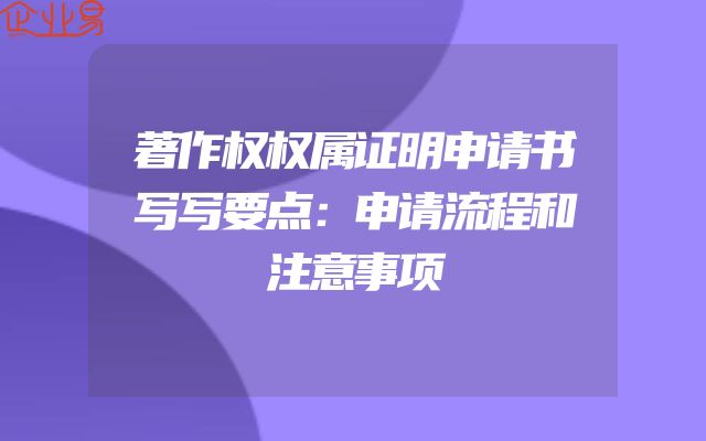 著作权权属证明申请书写写要点：申请流程和注意事项