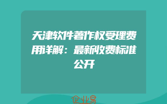 天津软件著作权受理费用详解：最新收费标准公开