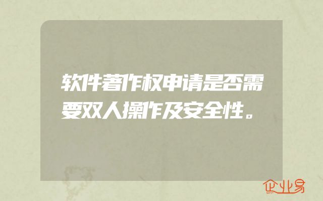 软件著作权申请是否需要双人操作及安全性。
