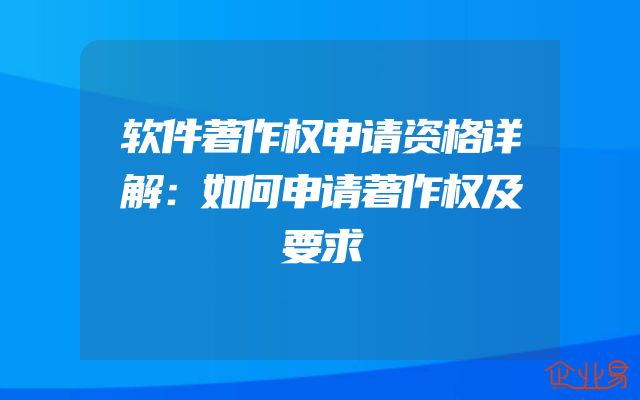 软件著作权申请资格详解：如何申请著作权及要求