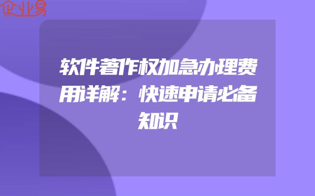软件著作权加急办理费用详解：快速申请必备知识