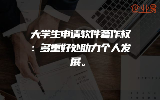 大学生申请软件著作权：多重好处助力个人发展。