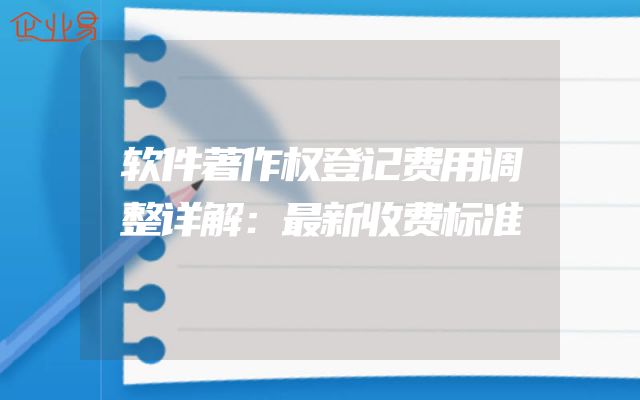 软件著作权登记费用调整详解：最新收费标准