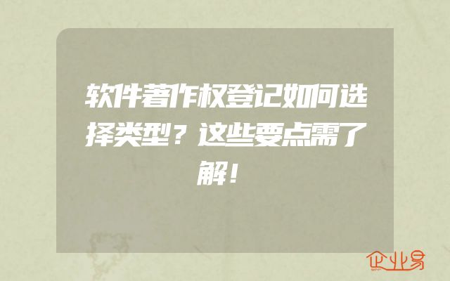 软件著作权登记如何选择类型？这些要点需了解！