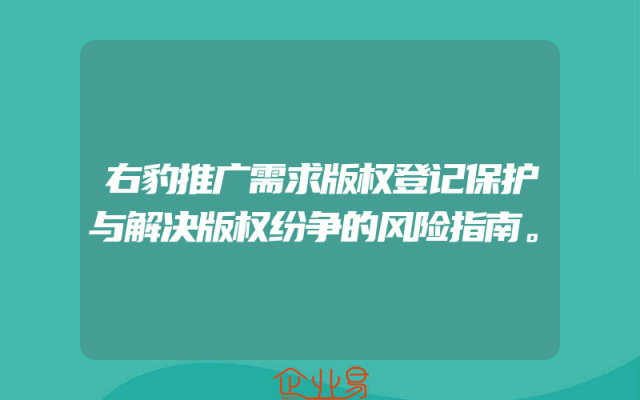 右豹推广需求版权登记保护与解决版权纷争的风险指南。