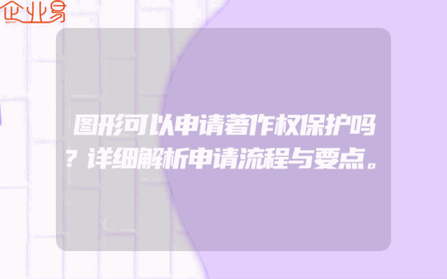 图形可以申请著作权保护吗？详细解析申请流程与要点。