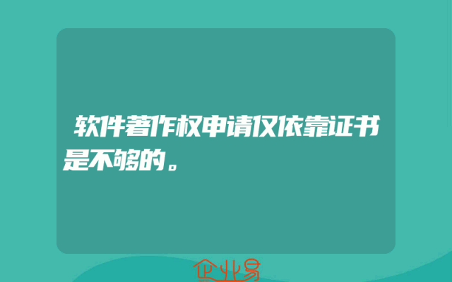 软件著作权申请仅依靠证书是不够的。