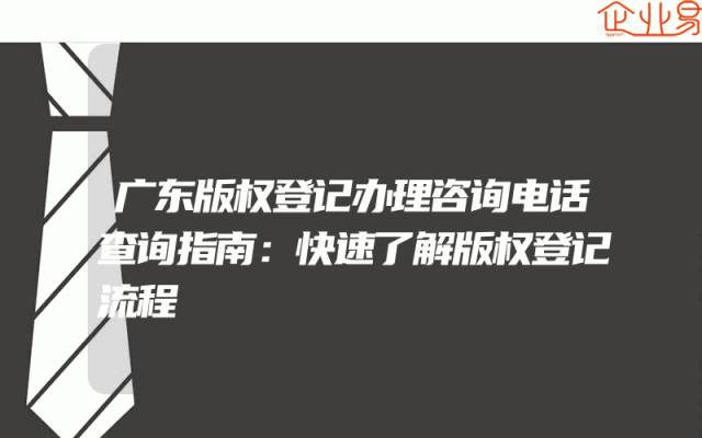 广东版权登记办理咨询电话查询指南：快速了解版权登记流程