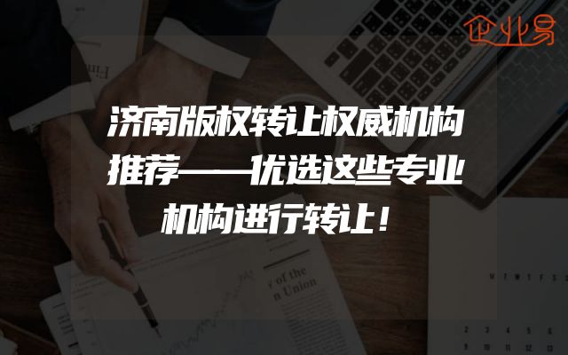 济南版权转让权威机构推荐——优选这些专业机构进行转让！