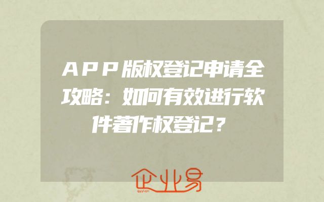 APP版权登记申请全攻略：如何有效进行软件著作权登记？