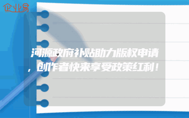 河源政府补贴助力版权申请，创作者快来享受政策红利！