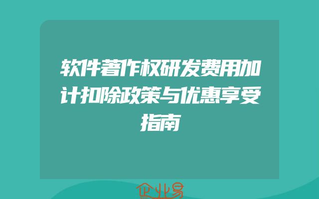 软件著作权研发费用加计扣除政策与优惠享受指南