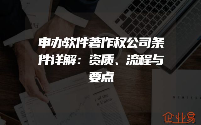 申办软件著作权公司条件详解：资质、流程与要点