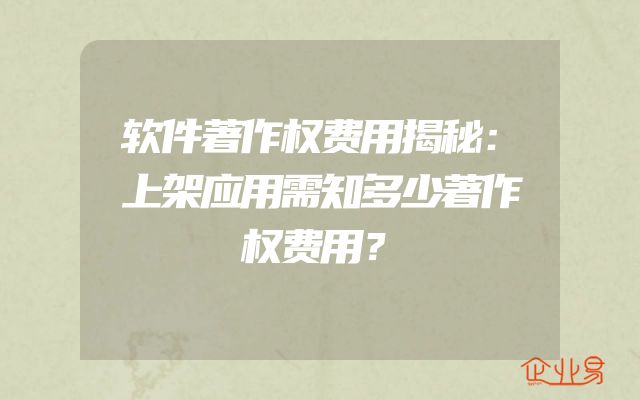 软件著作权费用揭秘：上架应用需知多少著作权费用？