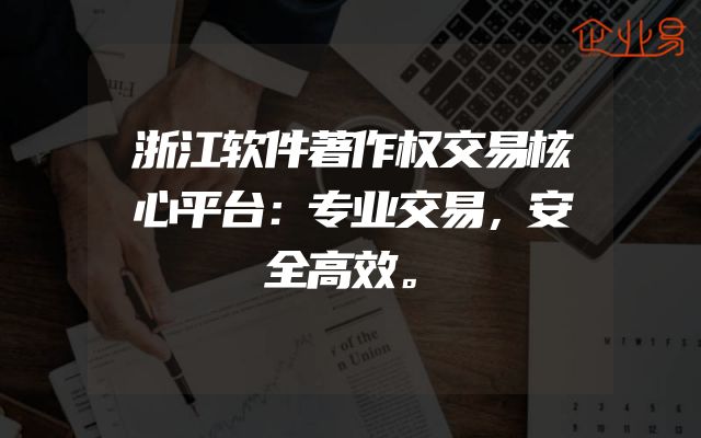 浙江软件著作权交易核心平台：专业交易，安全高效。