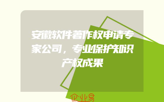安徽软件著作权申请专家公司，专业保护知识产权成果