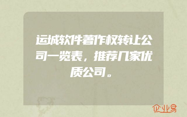 运城软件著作权转让公司一览表，推荐几家优质公司。