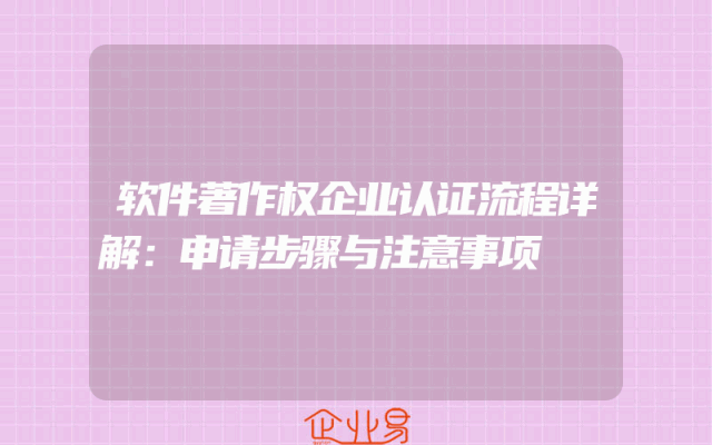 软件著作权企业认证流程详解：申请步骤与注意事项