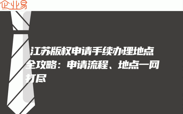 江苏版权申请手续办理地点全攻略：申请流程、地点一网打尽
